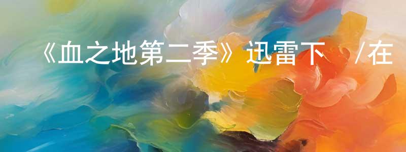 曹宏軍的動漫綜藝大全,《血之地第二季》迅雷下載/在線觀看-犯罪歷史-美劇天堂